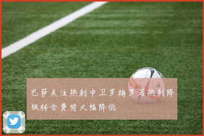 巴萨关注热刺中卫罗梅罗若热刺降级转会费将大幅降低