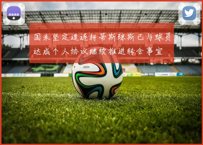 国米坚定追逐柯蒂斯琼斯已与球员达成个人协议继续推进转会事宜